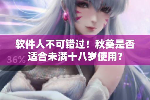 软件人不可错过！秋葵是否适合未满十八岁使用？