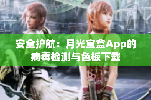 安全护航：月光宝盒App的病毒检测与色板下载