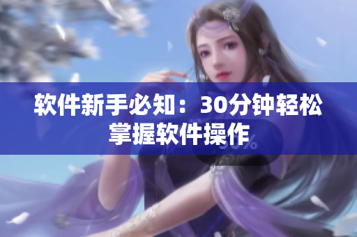 软件新手必知：30分钟轻松掌握软件操作