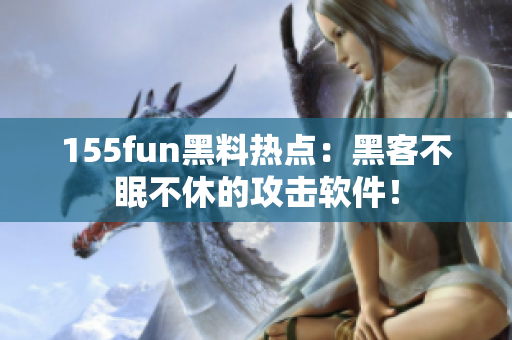 155fun黑料热点：黑客不眠不休的攻击软件！
