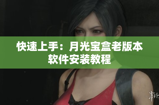 快速上手：月光宝盒老版本软件安装教程