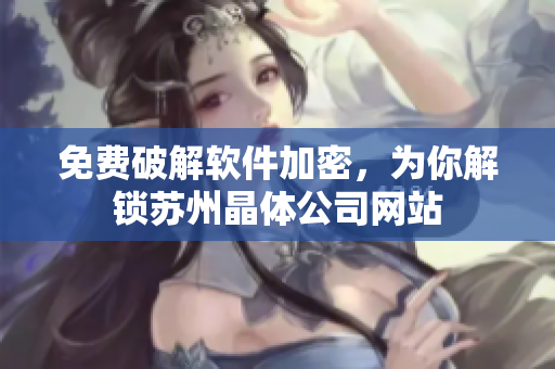 免费破解软件加密，为你解锁苏州晶体公司网站