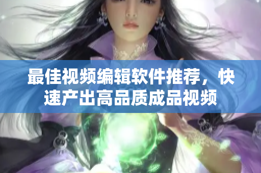 最佳视频编辑软件推荐，快速产出高品质成品视频