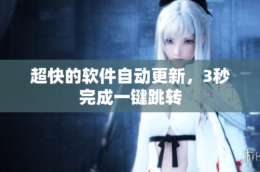 超快的软件自动更新，3秒完成一键跳转