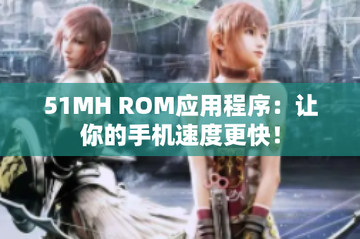 51MH ROM应用程序：让你的手机速度更快！