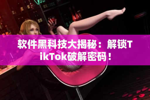 软件黑科技大揭秘：解锁TikTok破解密码！