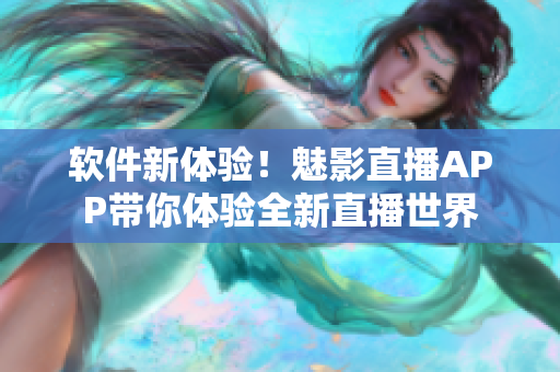 软件新体验！魅影直播APP带你体验全新直播世界