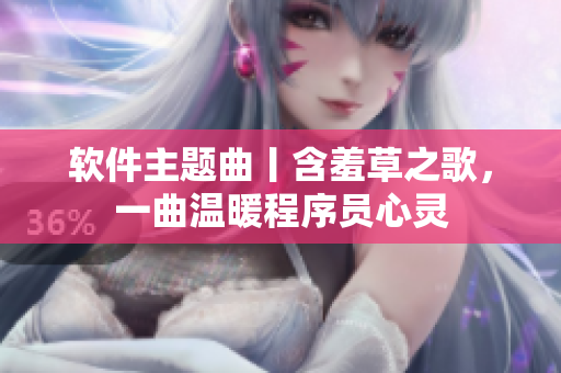 软件主题曲丨含羞草之歌，一曲温暖程序员心灵