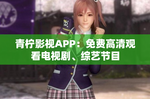 青柠影视APP：免费高清观看电视剧、综艺节目
