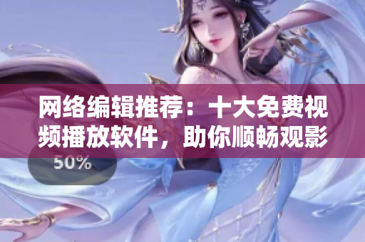 网络编辑推荐：十大免费视频播放软件，助你顺畅观影