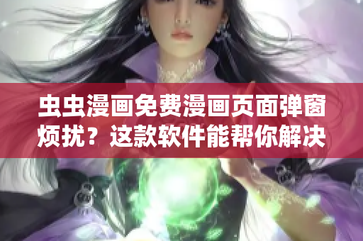 虫虫漫画免费漫画页面弹窗烦扰？这款软件能帮你解决问题！