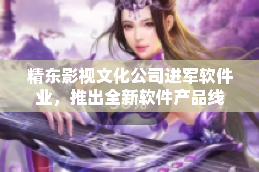 精东影视文化公司进军软件业，推出全新软件产品线