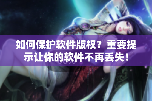 如何保护软件版权？重要提示让你的软件不再丢失！