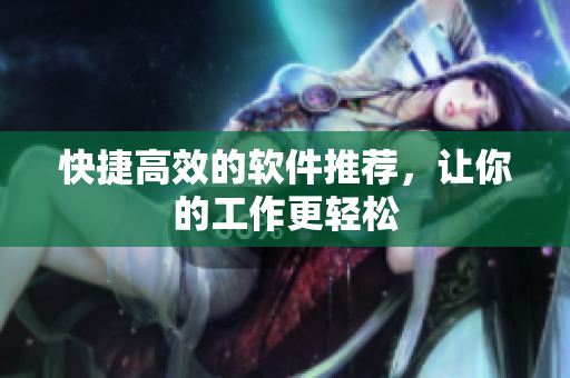 快捷高效的软件推荐，让你的工作更轻松