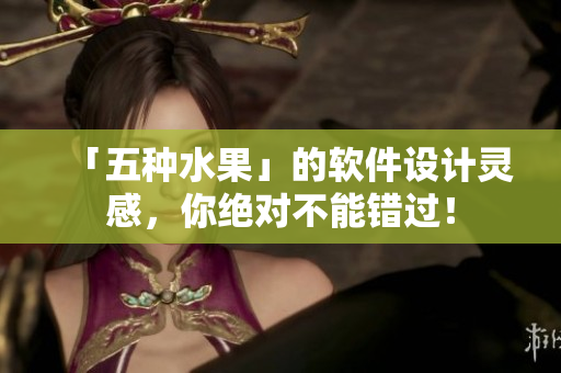 「五种水果」的软件设计灵感，你绝对不能错过！