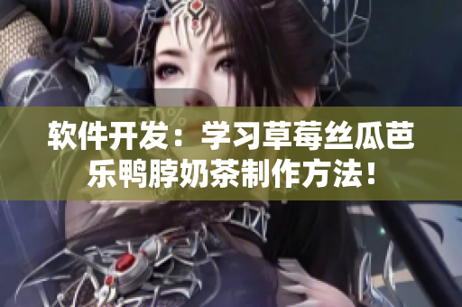 软件开发：学习草莓丝瓜芭乐鸭脖奶茶制作方法！