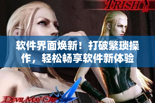 软件界面焕新！打破繁琐操作，轻松畅享软件新体验