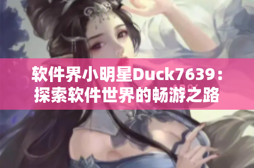 软件界小明星Duck7639：探索软件世界的畅游之路