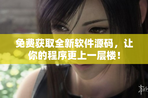 免费获取全新软件源码，让你的程序更上一层楼！