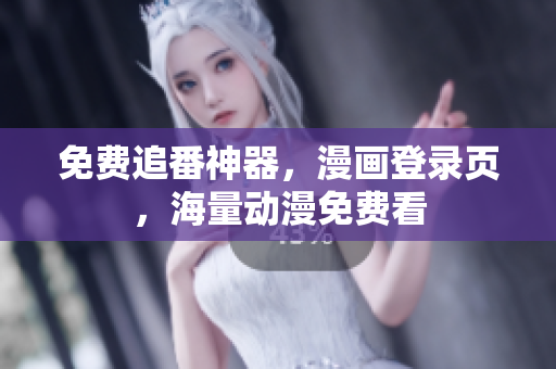 免费追番神器，漫画登录页，海量动漫免费看