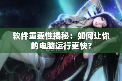 软件重要性揭秘：如何让你的电脑运行更快？