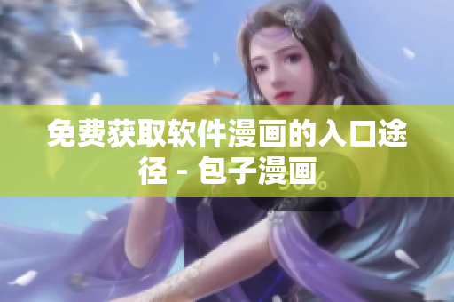 免费获取软件漫画的入口途径 - 包子漫画