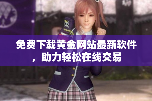 免费下载黄金网站最新软件，助力轻松在线交易