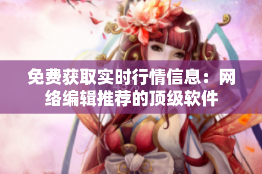 免费获取实时行情信息：网络编辑推荐的顶级软件