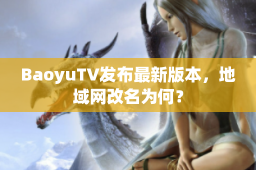 BaoyuTV发布最新版本，地域网改名为何？