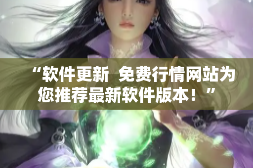 “软件更新  免费行情网站为您推荐最新软件版本！”