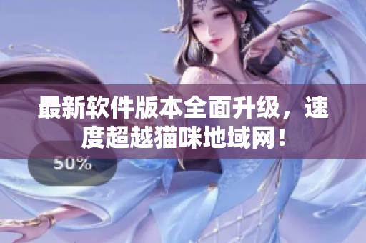最新软件版本全面升级，速度超越猫咪地域网！