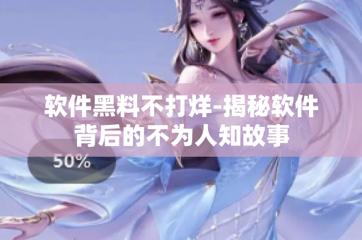 软件黑料不打烊-揭秘软件背后的不为人知故事