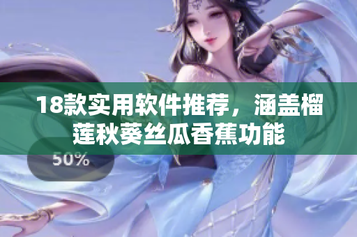 18款实用软件推荐，涵盖榴莲秋葵丝瓜香蕉功能
