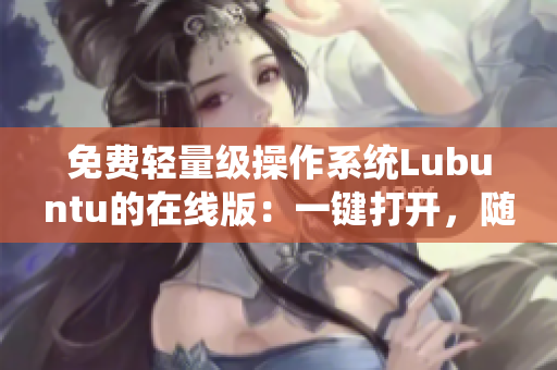 免费轻量级操作系统Lubuntu的在线版：一键打开，随时启动