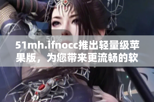 51mh.ifnocc推出轻量级苹果版，为您带来更流畅的软件体验