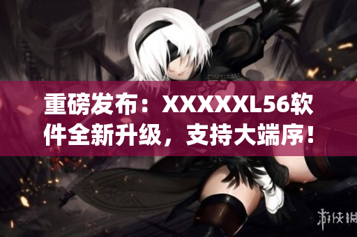 重磅发布：XXXXXL56软件全新升级，支持大端序！(1)
