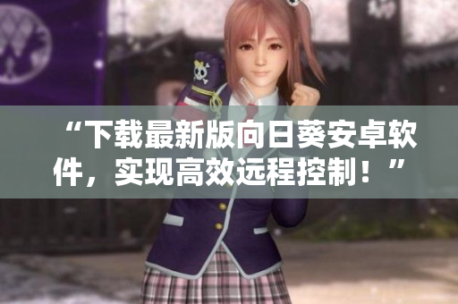 “下载最新版向日葵安卓软件，实现高效远程控制！”