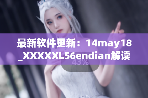最新软件更新：14may18_XXXXXL56endian解读(1)