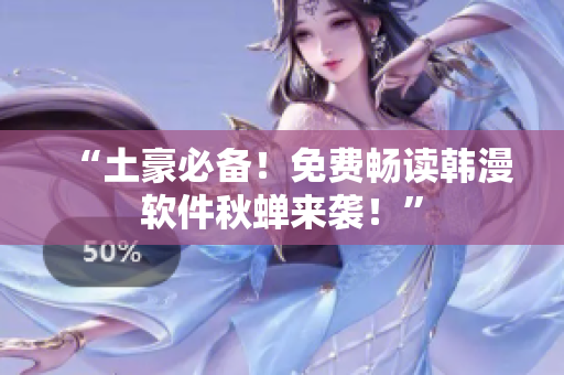 “土豪必备！免费畅读韩漫软件秋蝉来袭！”