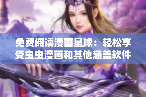 免费阅读漫画星球：轻松享受虫虫漫画和其他涵盖软件话题的内容！