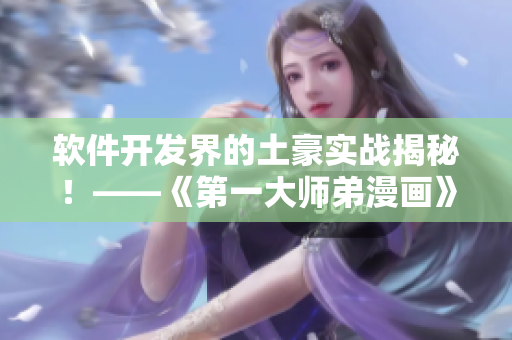 软件开发界的土豪实战揭秘！——《第一大师弟漫画》免费赠送