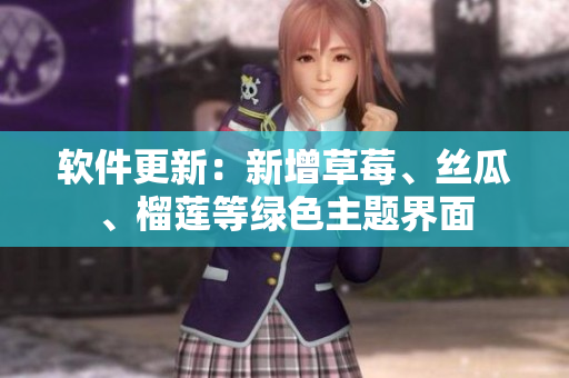 软件更新：新增草莓、丝瓜、榴莲等绿色主题界面