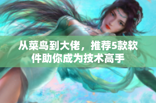 从菜鸟到大佬，推荐5款软件助你成为技术高手