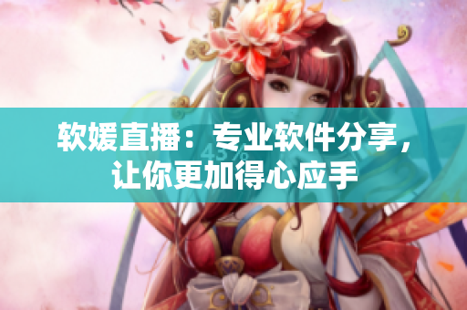 软媛直播：专业软件分享，让你更加得心应手