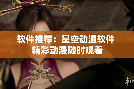 软件推荐：星空动漫软件 精彩动漫随时观看