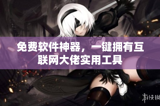 免费软件神器，一键拥有互联网大佬实用工具