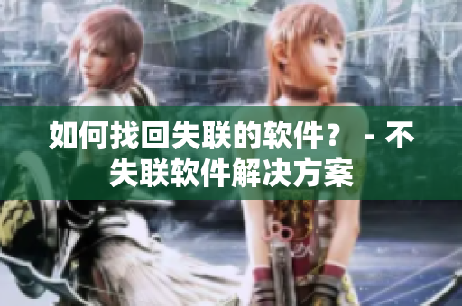 如何找回失联的软件？ - 不失联软件解决方案
