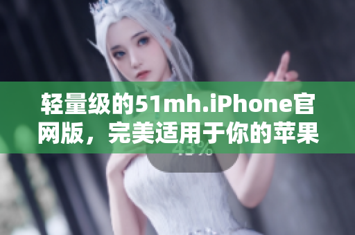 轻量级的51mh.iPhone官网版，完美适用于你的苹果设备