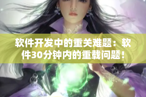 软件开发中的重关难题：软件30分钟内的重载问题！
