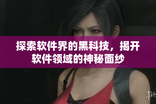 探索软件界的黑科技，揭开软件领域的神秘面纱
